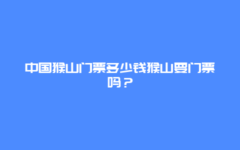 中国猴山门票多少钱猴山要门票吗？