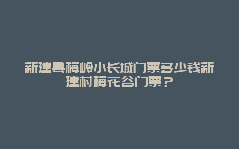 新建县梅岭小长城门票多少钱新建村梅花谷门票？