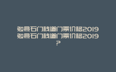 勉县石门栈道门票价格2024勉县石门栈道门票价格2024？