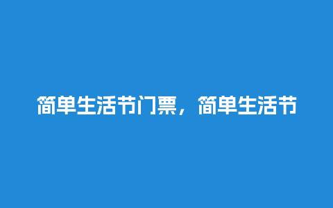 简单生活节门票，简单生活节2024？