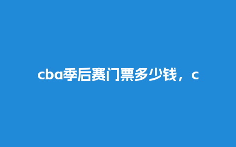 cba季后赛门票多少钱，cba季后赛门票多少钱？