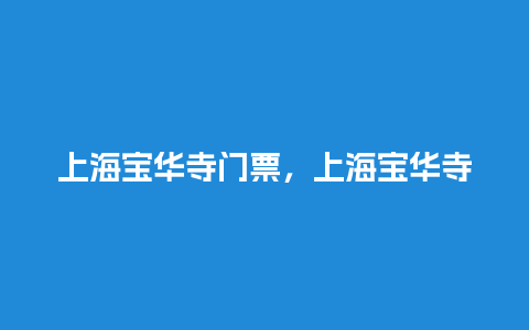 上海宝华寺门票，上海宝华寺门票多少钱？