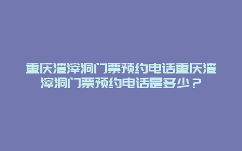 重庆渣滓洞门票预约电话重庆渣滓洞门票预约电话是多少？