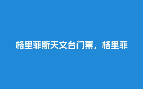 格里菲斯天文台门票，格里菲斯天文台攻略？