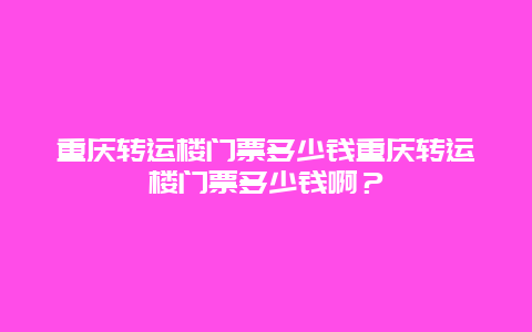 重庆转运楼门票多少钱重庆转运楼门票多少钱啊？