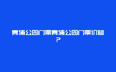 青浦公园门票青浦公园门票价格？