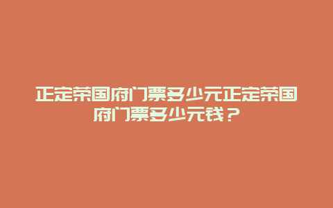 正定荣国府门票多少元正定荣国府门票多少元钱？