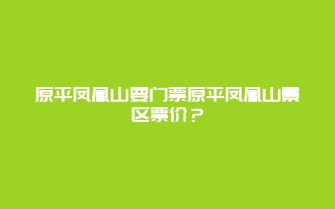 原平凤凰山要门票原平凤凰山景区票价？