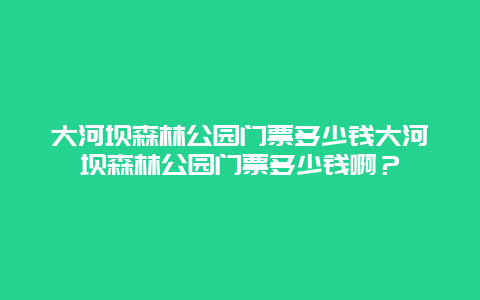 大河坝森林公园门票多少钱大河坝森林公园门票多少钱啊？