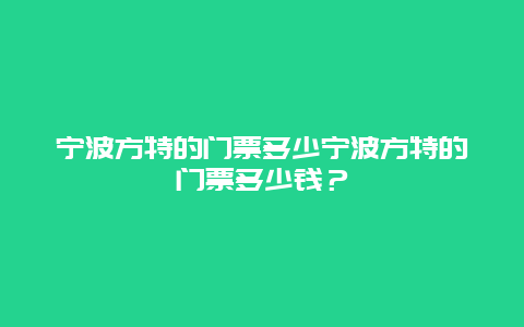 宁波方特的门票多少宁波方特的门票多少钱？