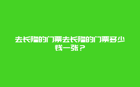 去长隆的门票去长隆的门票多少钱一张？