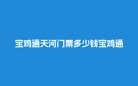 宝鸡通天河门票多少钱宝鸡通天河旅游攻略？