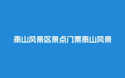 泰山风景区景点门票泰山风景区景点门票价格？