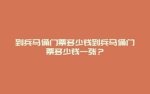 到兵马俑门票多少钱到兵马俑门票多少钱一张？