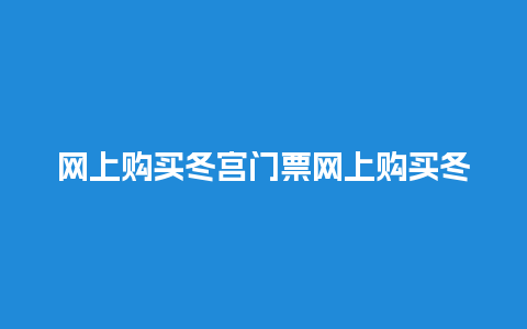 网上购买冬宫门票网上购买冬宫门票怎么买？