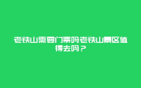 老铁山需要门票吗老铁山景区值得去吗？