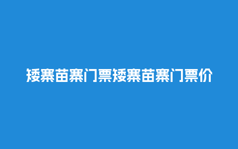 矮寨苗寨门票矮寨苗寨门票价格？