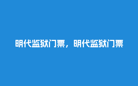 明代监狱门票，明代监狱门票图片？