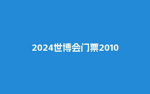 2024世博会门票2010世博会门票多少钱一张？