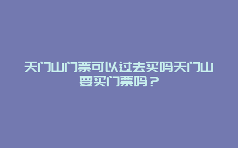 天门山门票可以过去买吗天门山要买门票吗？