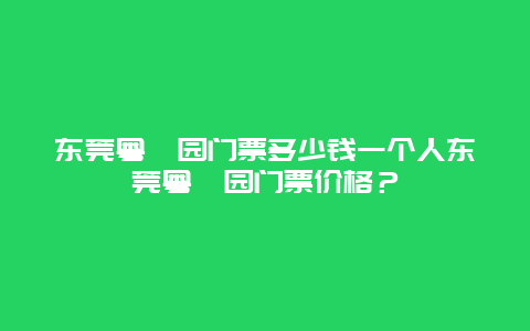 东莞粤晖园门票多少钱一个人东莞粤晖园门票价格？