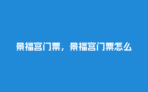 景福宫门票，景福宫门票怎么买？