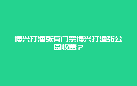 博兴打渔张有门票博兴打渔张公园收费？