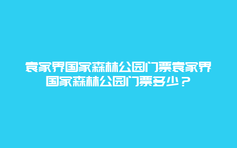 袁家界国家森林公园门票袁家界国家森林公园门票多少？