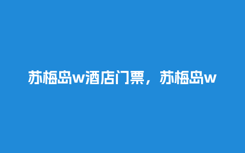 苏梅岛w酒店门票，苏梅岛w度假酒店？