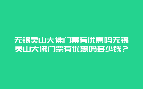 无锡灵山大佛门票有优惠吗无锡灵山大佛门票有优惠吗多少钱？