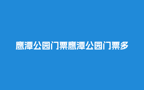 鹰潭公园门票鹰潭公园门票多少钱？