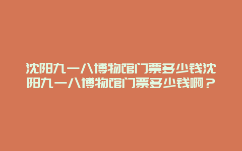 沈阳九一八博物馆门票多少钱沈阳九一八博物馆门票多少钱啊？