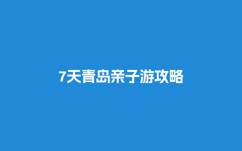 7天青岛亲子游攻略