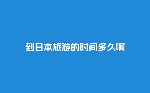 到日本旅游的时间多久啊