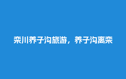 栾川养子沟旅游，养子沟离栾川县城多远