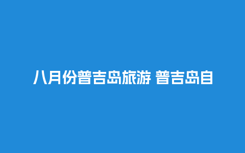 八月份普吉岛旅游 普吉岛自由行攻略最详细