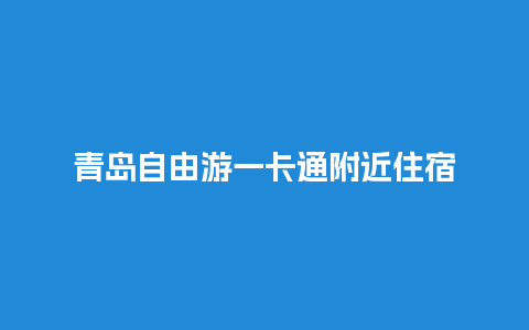 青岛自由游一卡通附近住宿