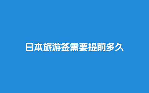 日本旅游签需要提前多久