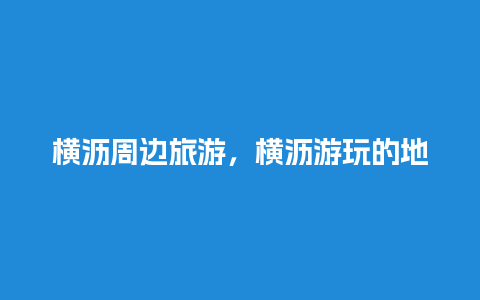 横沥周边旅游，横沥游玩的地方