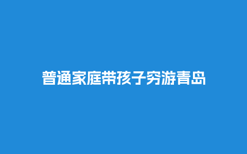 普通家庭带孩子穷游青岛