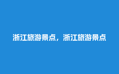 浙江旅游景点，浙江旅游景点推荐