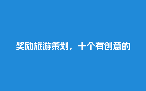 奖励旅游策划，十个有创意的活动策划