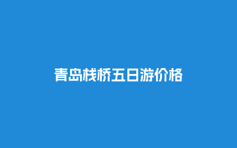 青岛栈桥五日游价格