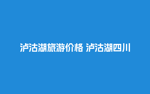 泸沽湖旅游价格 泸沽湖四川面积大还是云南面积大