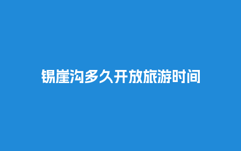 锡崖沟多久开放旅游时间