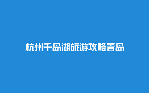 杭州千岛湖旅游攻略青岛