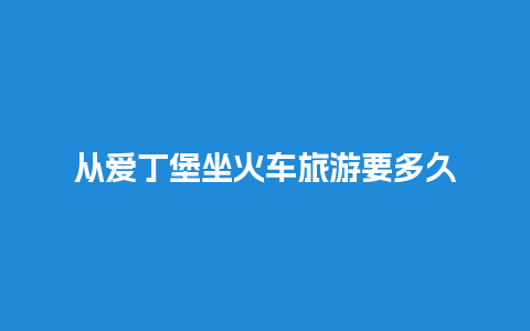 从爱丁堡坐火车旅游要多久