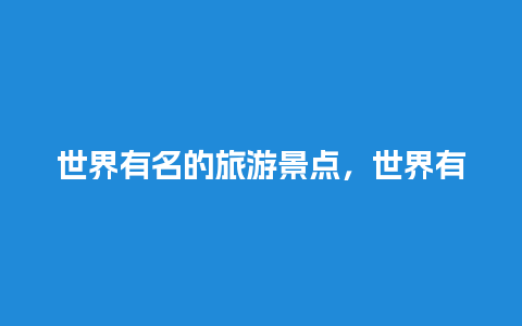 世界有名的旅游景点，世界有名的旅游景点排名