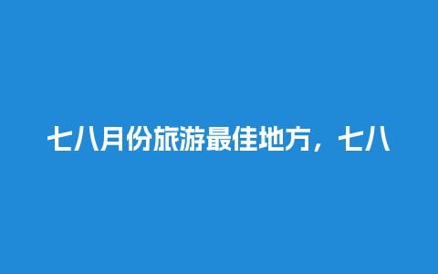 七八月份旅游最佳地方，七八月份旅游最佳地方国外