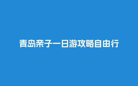 青岛亲子一日游攻略自由行